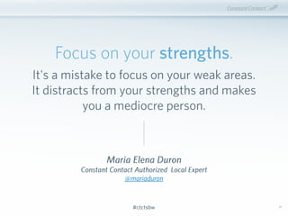 #ctctsbw#ctctsbw
Maria Elena Duron
Constant Contact Authorized Local Expert
@mariaduron
Focus on your strengths.
It's a mi...