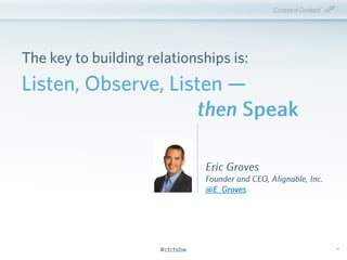 #ctctsbw#ctctsbw
The key to building relationships is:
25
Eric Groves
Founder and CEO, Alignable, Inc.
@E_Groves
Listen, O...