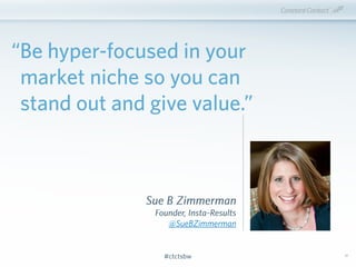 #ctctsbw#ctctsbw
Sue B Zimmerman
Founder, Insta-Results
@SueBZimmerman
“Be hyper-focused in your
market niche so you can
s...