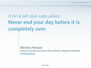 #ctctsbw#ctctsbw 43
A bit of old-style sales advice:
Never end your day before it is
completely over.
Marlene Panoyan
Dire...