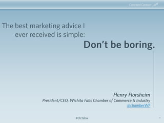 #ctctsbw 51
The best marketing advice I
ever received is simple:
Henry Florsheim
President/CEO, Wichita Falls Chamber of C...