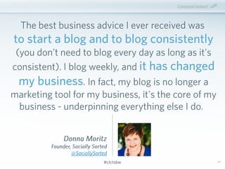 #ctctsbw#ctctsbw
Donna Moritz
Founder, Socially Sorted
@SociallySorted
The best business advice I ever received was
to sta...