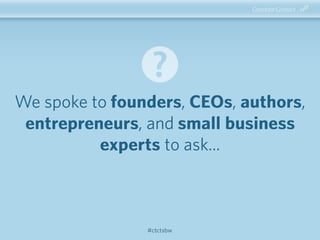 #ctctsbw
We spoke to founders, CEOs, authors,
entrepreneurs, and small business
experts to ask...
 