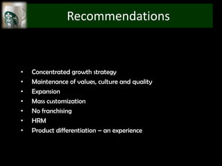 Recommendations


•   Concentrated growth strategy
•   Maintenance of values, culture and quality
•   Expansion
•   Mass customization
•   No franchising
•   HRM
•   Product differentiation – an experience
 