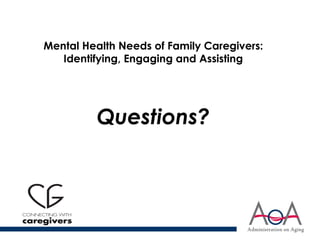 Mental Health Needs of Family Caregivers:
Identifying, Engaging and Assisting
Questions?
 