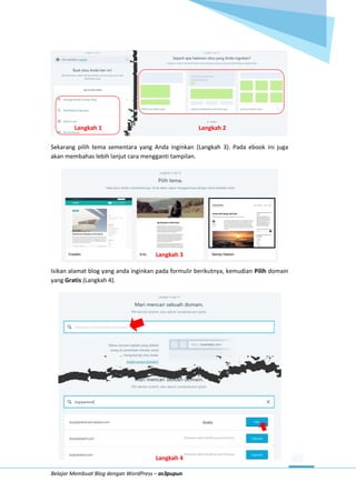 Belajar Membuat Blog dengan WordPress – as3pupun
Langkah 1 Langkah 2
Sekarang pilih tema sementara yang Anda inginkan (Langkah 3). Pada ebook ini juga
akan membahas lebih lanjut cara mengganti tampilan.
Langkah 3
Isikan alamat blog yang anda inginkan pada formulir berikutnya, kemudian Pilih domain
yang Gratis (Langkah 4).
Langkah 4
 