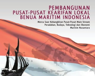 pEmBanGunan
puSat-puSat k E ar IFan LOk aL
  BEnua mar ItIm InDOnE SIa
         mercu Suar kebangkitan pusat-pusat main Stream
               peradaban, Budaya, teknologi dan Ekonomi
                                      maritim nusantara
 