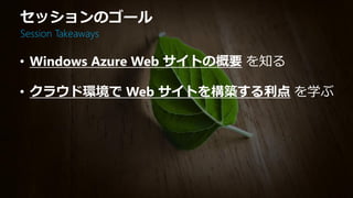セッションのゴール
Session Takeaways

• Windows Azure Web サイトの概要 を知る

• クラウド環境で Web サイトを構築する利点 を学ぶ
 