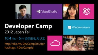 Developer Camp
2012 Japan Fall
10.4 Thu – 5 Fri @渋谷ヒカリエ
http://aka.ms/DevCamp2012Jpn
hashtag : #DevCampJp
 
