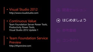 • Visual Studio 2012
 http://www.visualstudio.com


• Continuous Value                     はじめましょう
 Team Foundation Server Power Tools,
 Productivity Power Tools,
 Visual Studio 2012 Update 1


• Team Foundation Service
  Preview
 http://tfspreview.com
 