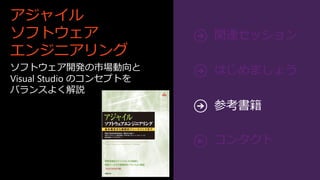 アジャイル
ソフトウェア
エンジニアリング
ソフトウェア開発の市場動向と
Visual Studio のコンセプトを
バランスよく解説
                        参考書籍
 