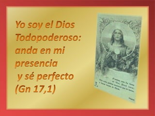 Yo soy el Dios Todopoderoso: anda en mi presencia y sé perfecto (Gn 17,1)