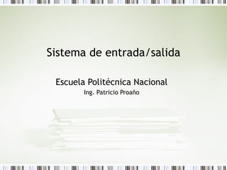 Sistema de entrada/salida Escuela Politécnica Nacional Ing. Patricio Proaño 