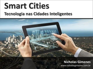 Smart Cities
Tecnologia nas Cidades Inteligentes

Nicholas Gimenes
www.nicholasgimenes.com.br

 