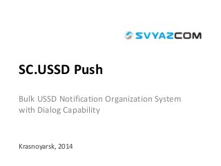 SC.USSD Push
Bulk USSD Notification Organization System
with Dialog Capability
Krasnoyarsk, 2014
 