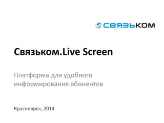 Связьком.Live Screen
Платформа для удобного
информирования абонентов
Красноярск, 2014
 