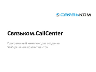 Связьком.CallCenter 
Программный комплекс для создания SaaS-решения контакт центра  