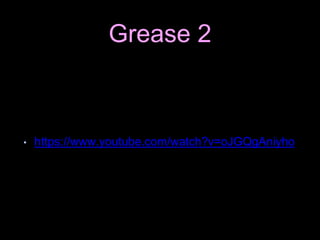 Grease 2
• https://www.youtube.com/watch?v=oJGQgAniyho
 