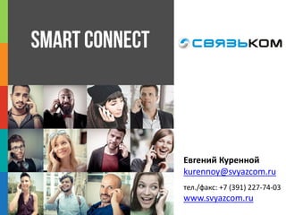 Smart Connect
Евгений Куренной
kurennoy@svyazcom.ru
тел./факс: +7 (391) 227-74-03
www.svyazcom.ru
 