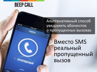Beep Call
Вместо SMS
реальный
пропущенный
вызов
Альтернативный способ
уведомить абонентов
о пропущенных вызовах
 