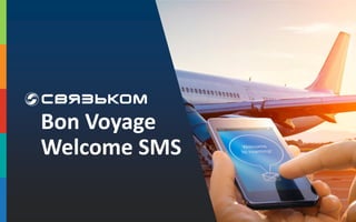 Bon Voyage
Welcome SMS
 