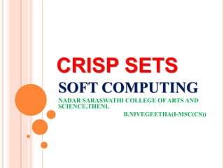 CRISP SETS
SOFT COMPUTING
NADAR SARASWATHI COLLEGE OF ARTS AND
SCIENCE,THENI.
B.NIVEGEETHA(I-MSC(CS))
 
