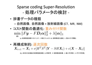 Sparse coding Super-Resolution
- -
•
– + (CT MR NM)
• :
• :
(y: Y F: Dl: λ: )
(Xt: t X: Y: S: H: )
 