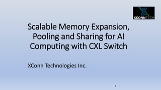 Scalable Memory Expansion,
Pooling and Sharing for AI
Computing with CXL Switch
XConn Technologies Inc.
1
 