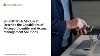 © Copyright Microsoft Corporation. All rights reserved.
SC-900T00-A Module 2:
Describe the Capabilities of
Microsoft Identity and Access
Management Solutions
 