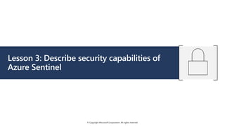 © Copyright Microsoft Corporation. All rights reserved.
Lesson 3: Describe security capabilities of
Azure Sentinel
 