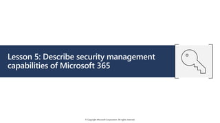 © Copyright Microsoft Corporation. All rights reserved.
Lesson 5: Describe security management
capabilities of Microsoft 365
 