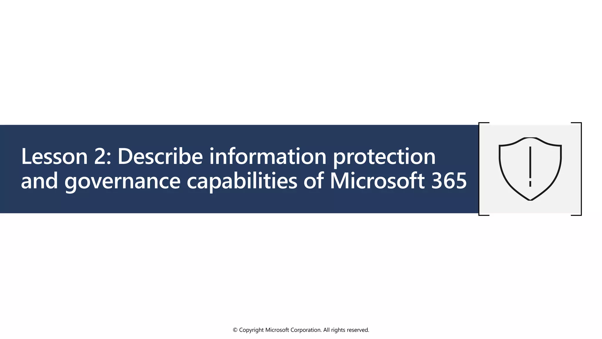 © Copyright Microsoft Corporation. All rights reserved.
Lesson 2: Describe information protection
and governance capabilities of Microsoft 365
 
