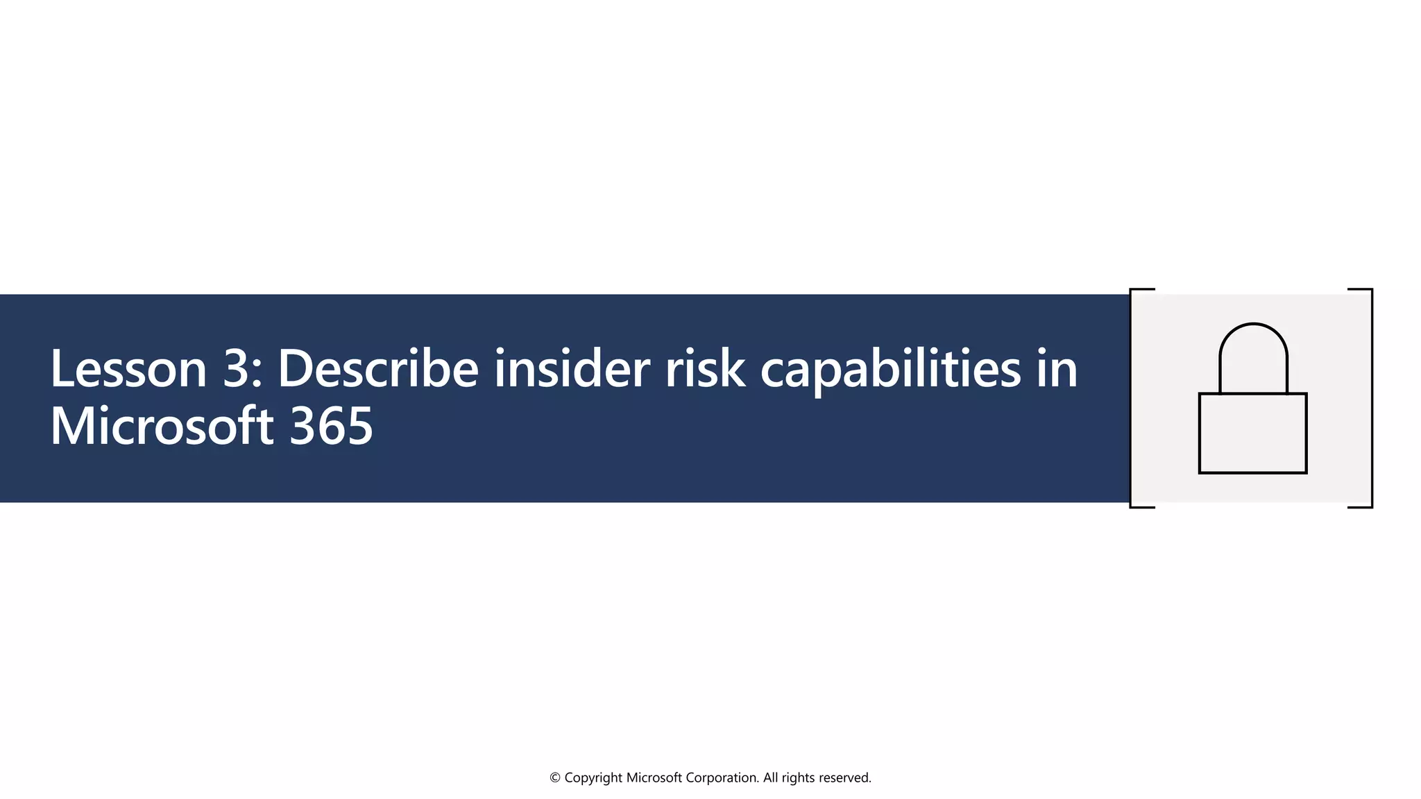 © Copyright Microsoft Corporation. All rights reserved.
Lesson 3: Describe insider risk capabilities in
Microsoft 365
 