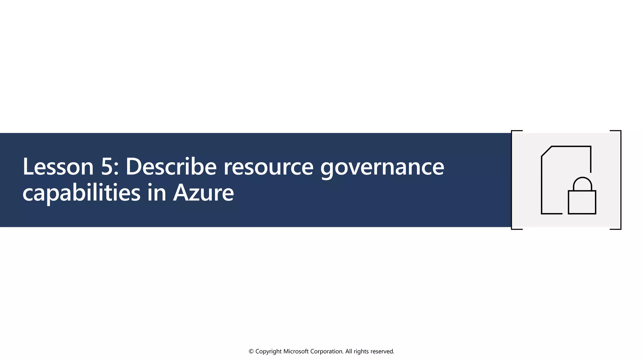 © Copyright Microsoft Corporation. All rights reserved.
Lesson 5: Describe resource governance
capabilities in Azure
 