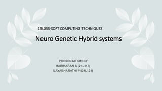Neuro Genetic Hybrid systems
19L033-SOFT COMPUTING TECHNIQUES
 
