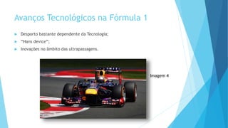 Avanços Tecnológicos na Fórmula 1
 Desporto bastante dependente da Tecnologia;
 “Hans device”;
 Inovações no âmbito das ultrapassagens.
Imagem 4
 