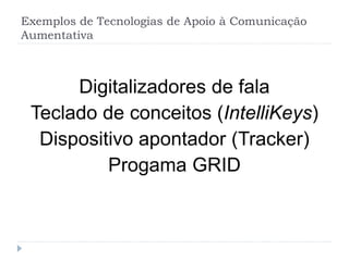 Exemplos de Tecnologias de Apoio à Comunicação
Aumentativa
Digitalizadores de fala
Teclado de conceitos (IntelliKeys)
Dispositivo apontador (Tracker)
Progama GRID
 