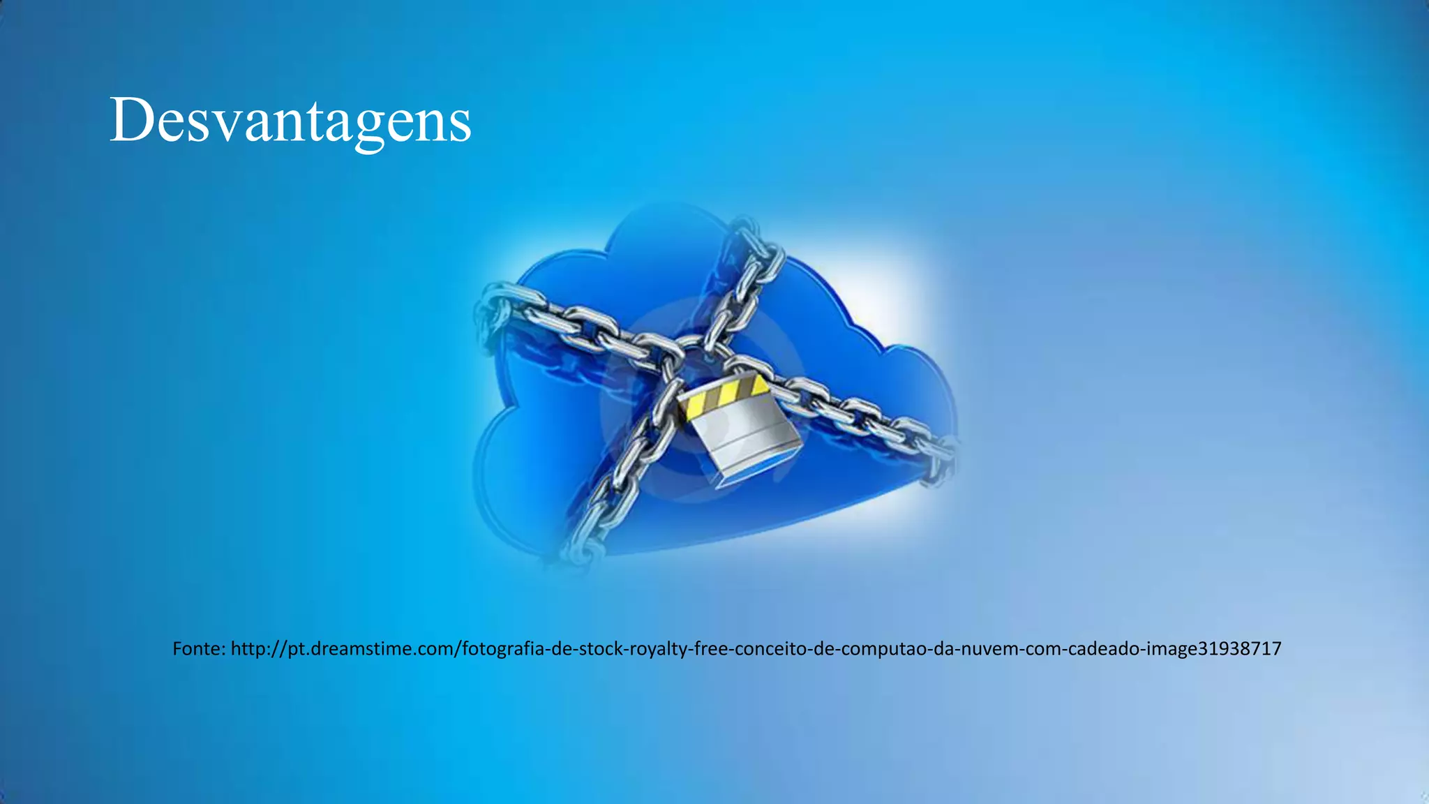 Desvantagens

Fonte: http://pt.dreamstime.com/fotografia-de-stock-royalty-free-conceito-de-computao-da-nuvem-com-cadeado-image31938717

 