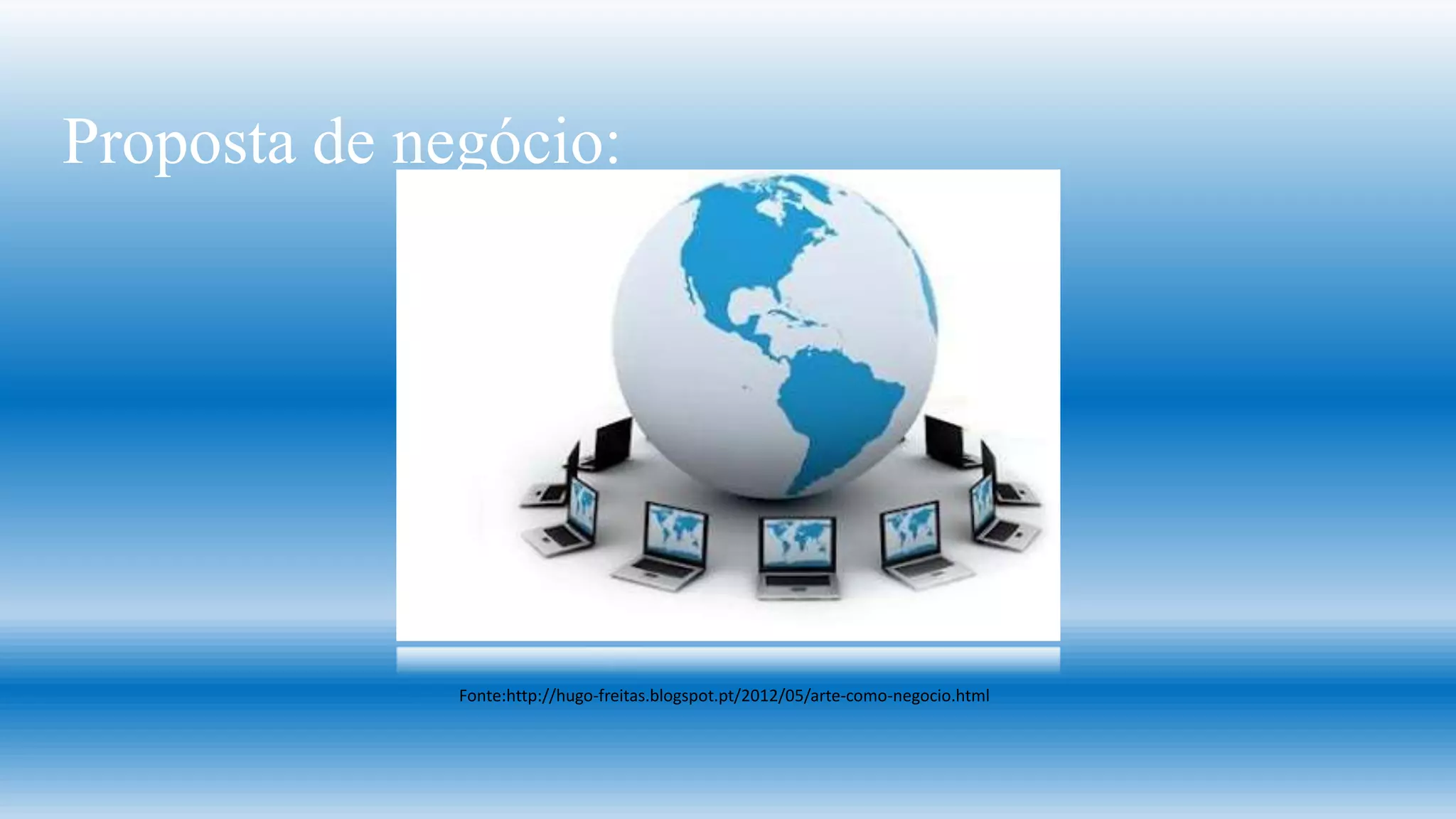 Proposta de negócio:

Fonte:http://hugo-freitas.blogspot.pt/2012/05/arte-como-negocio.html

 