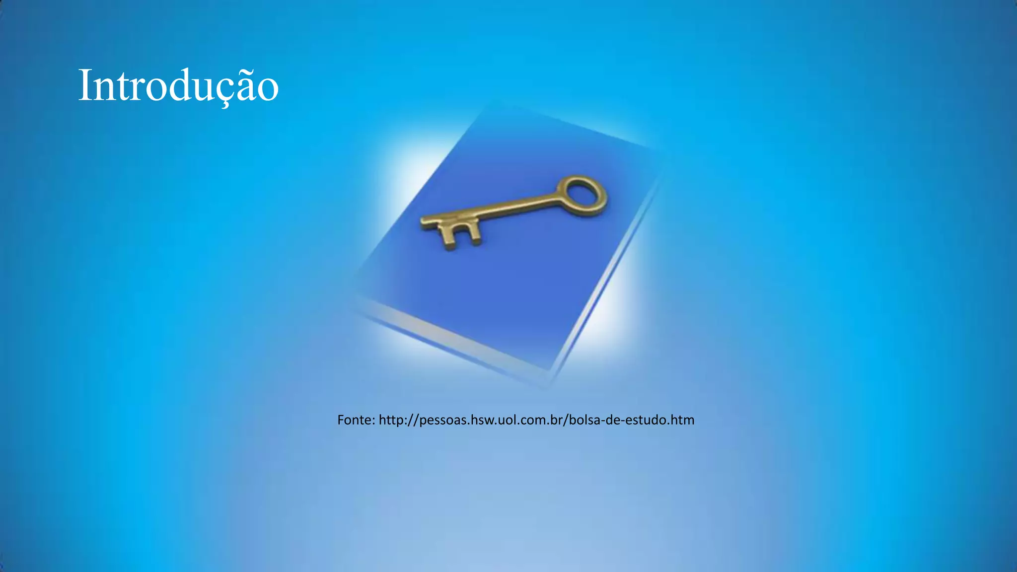 Introdução

Fonte: http://pessoas.hsw.uol.com.br/bolsa-de-estudo.htm

 