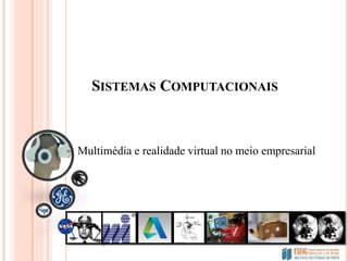 SISTEMAS COMPUTACIONAIS
Multimédia e realidade virtual no meio empresarial
 