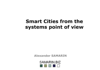 Smart Cities from the
systems point of view
Alexander SAMARIN
 