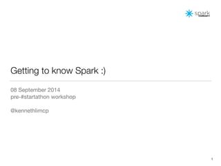 1 
Getting to know Spark :) 
08 September 2014 
pre-#startathon workshop 
! 
@kennethlimcp 
 