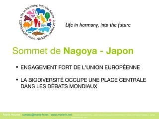 ENGAGEMENT FORT DE L’UNION EUROPÉENNE LA BIODIVERSITÉ OCCUPE UNE PLACE CENTRALE  DANS LES DÉBATS MONDIAUX Sommet de  Nagoya - Japon   Life in harmony, into the future 