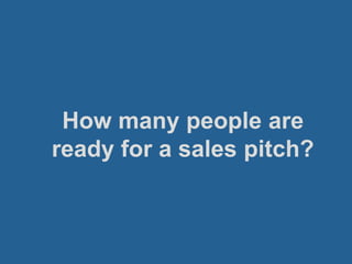 How many people are
ready for a sales pitch?
 
