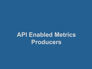 API Enabled Metrics
Producers
 