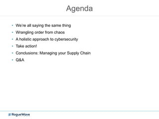 Agenda
• We’re all saying the same thing
• Wrangling order from chaos
• A holistic approach to cybersecurity
• Take action!
• Conclusions: Managing your Supply Chain
• Q&A
 