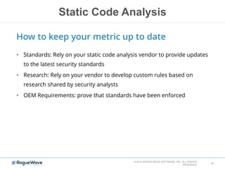 Static Code Analysis
© 2014 ROGUE WAVE SOFTWARE, INC. ALL RIGHTS
RESERVED
32
How to keep your metric up to date
• Standard...