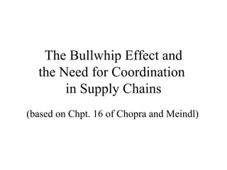 The Bullwhip Effect and the Need for Coordination  in Supply Chains (based on Chpt. 16 of Chopra and Meindl) 