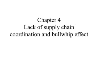 Chapter 4
Lack of supply chain
coordination and bullwhip effect
 